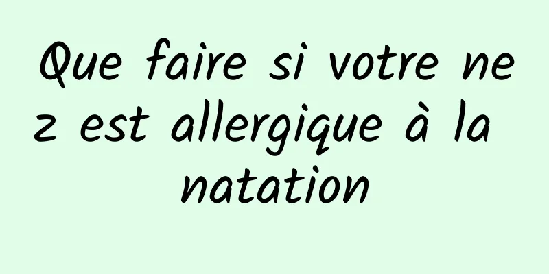 Que faire si votre nez est allergique à la natation