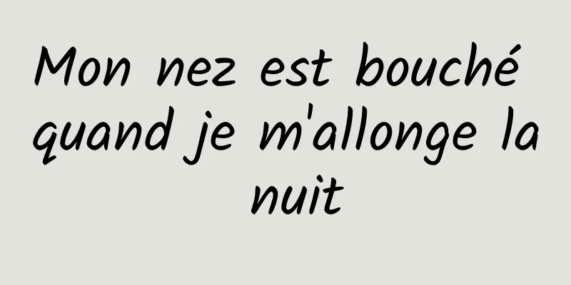 Mon nez est bouché quand je m'allonge la nuit