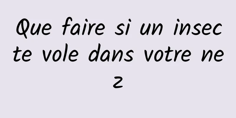 Que faire si un insecte vole dans votre nez