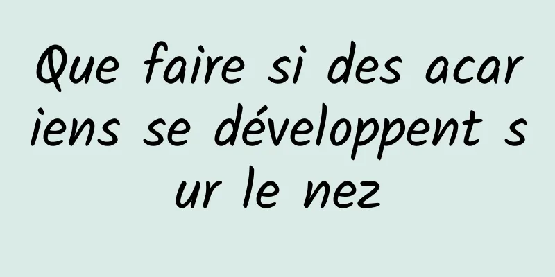 Que faire si des acariens se développent sur le nez