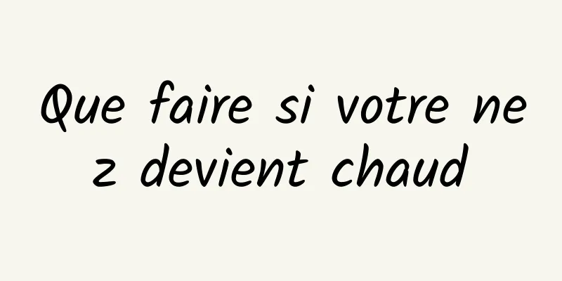 Que faire si votre nez devient chaud