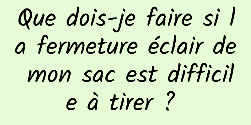 Que dois-je faire si la fermeture éclair de mon sac est difficile à tirer ? 