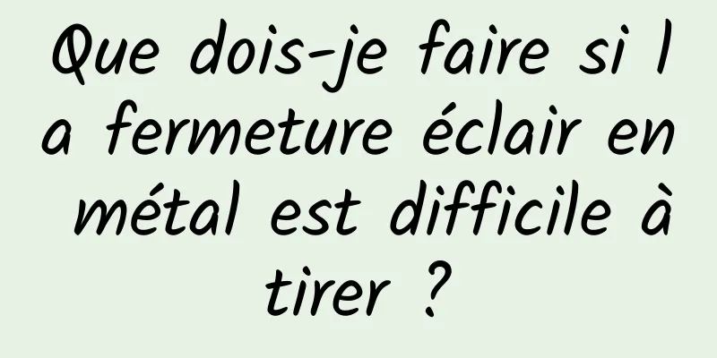 Que dois-je faire si la fermeture éclair en métal est difficile à tirer ? 