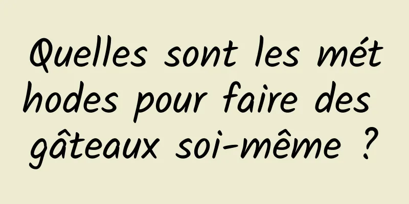 Quelles sont les méthodes pour faire des gâteaux soi-même ?