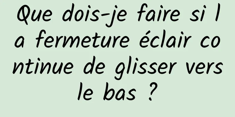 Que dois-je faire si la fermeture éclair continue de glisser vers le bas ? 