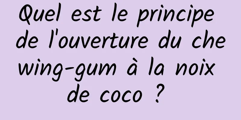 Quel est le principe de l'ouverture du chewing-gum à la noix de coco ? 