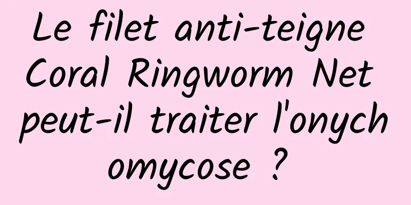 Le filet anti-teigne Coral Ringworm Net peut-il traiter l'onychomycose ? 