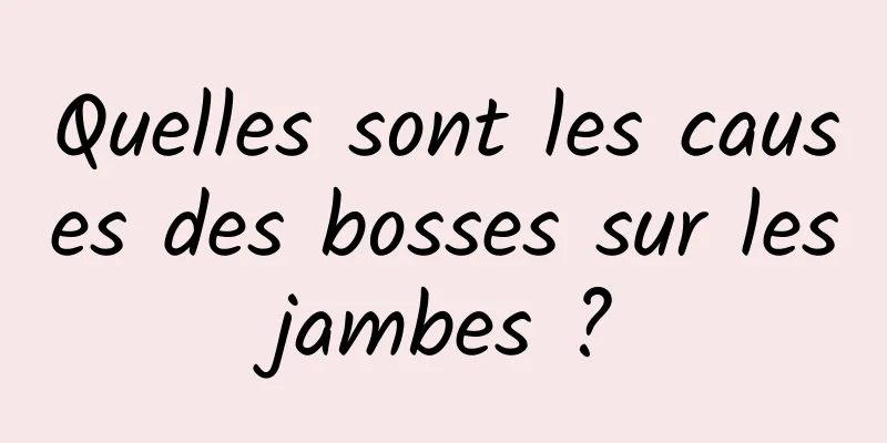 Quelles sont les causes des bosses sur les jambes ? 