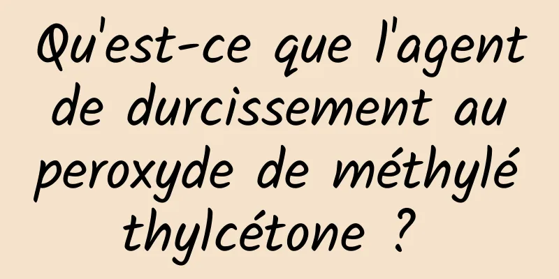 Qu'est-ce que l'agent de durcissement au peroxyde de méthyléthylcétone ? 