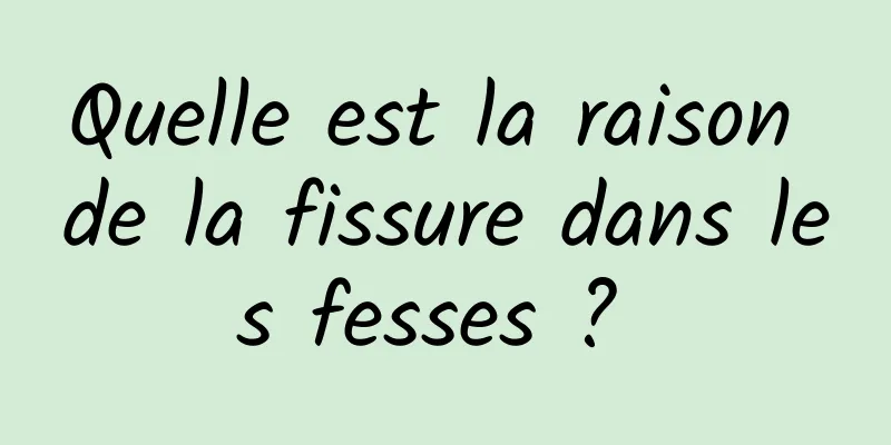 Quelle est la raison de la fissure dans les fesses ? 