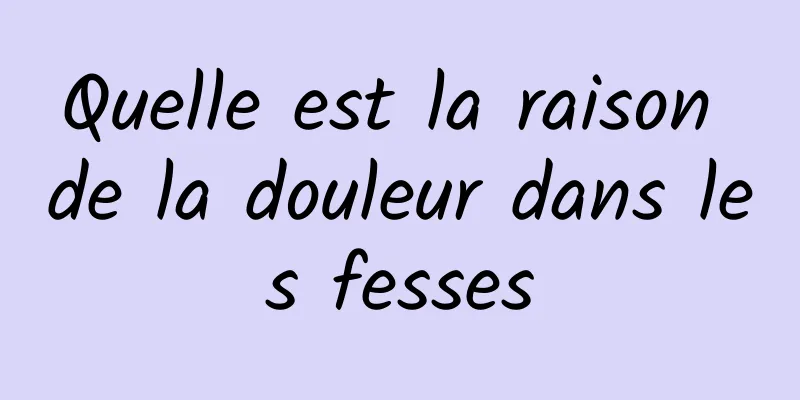 Quelle est la raison de la douleur dans les fesses