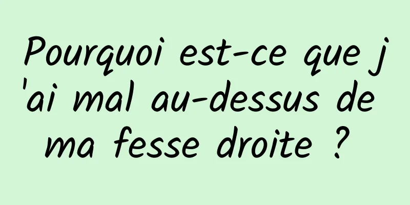 Pourquoi est-ce que j'ai mal au-dessus de ma fesse droite ? 