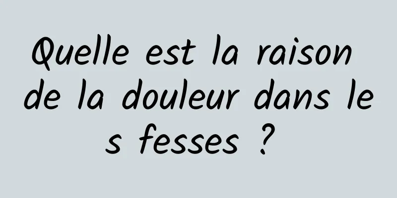 Quelle est la raison de la douleur dans les fesses ? 