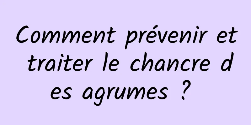 Comment prévenir et traiter le chancre des agrumes ? 