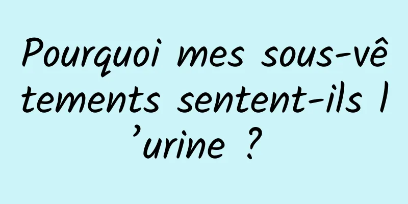 Pourquoi mes sous-vêtements sentent-ils l’urine ? 