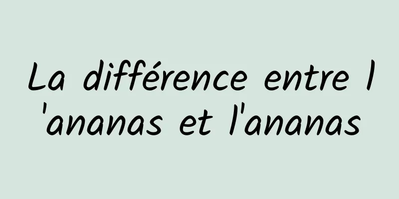 La différence entre l'ananas et l'ananas