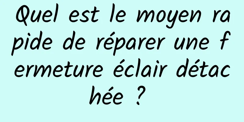 Quel est le moyen rapide de réparer une fermeture éclair détachée ? 