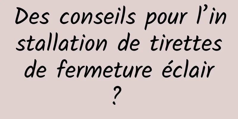 Des conseils pour l’installation de tirettes de fermeture éclair ? 