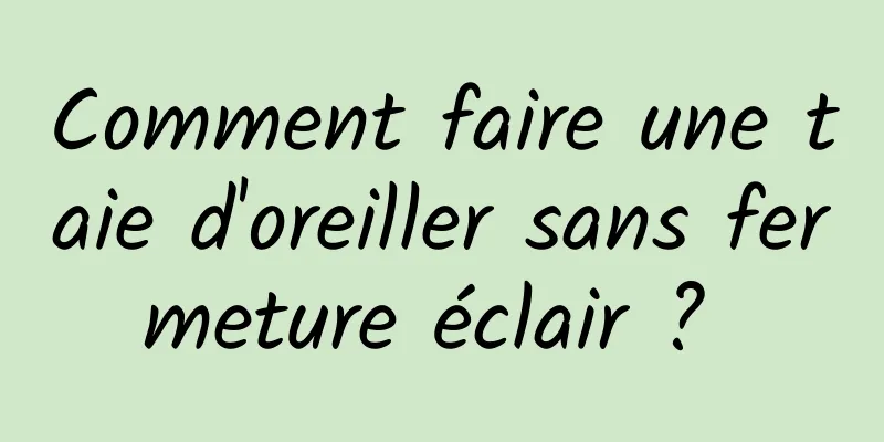 Comment faire une taie d'oreiller sans fermeture éclair ? 