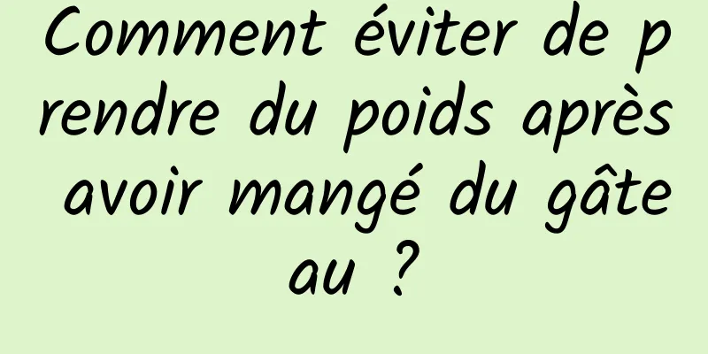 Comment éviter de prendre du poids après avoir mangé du gâteau ?