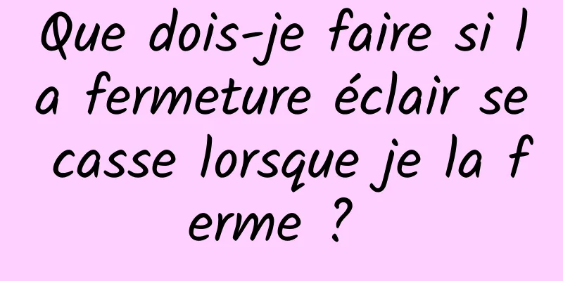 Que dois-je faire si la fermeture éclair se casse lorsque je la ferme ? 