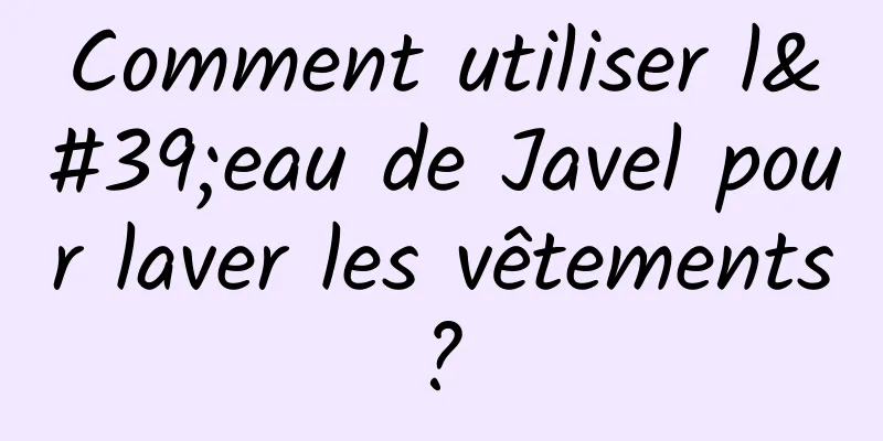 Comment utiliser l'eau de Javel pour laver les vêtements ? 