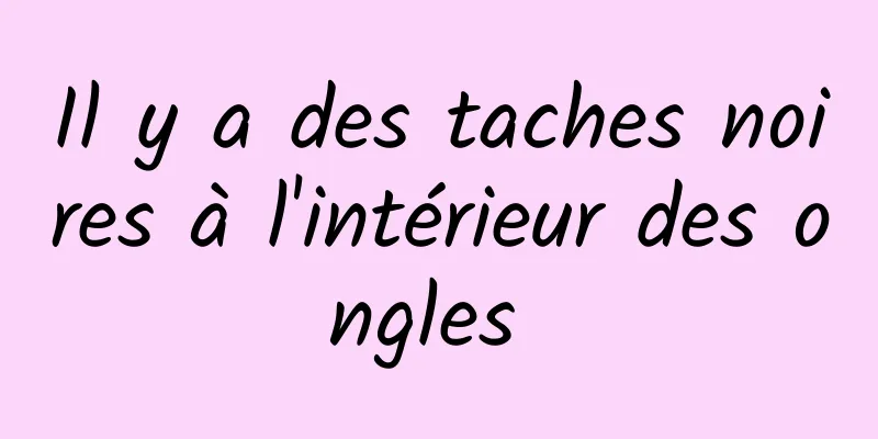 Il y a des taches noires à l'intérieur des ongles 