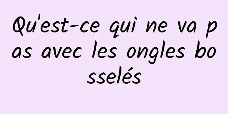 Qu'est-ce qui ne va pas avec les ongles bosselés