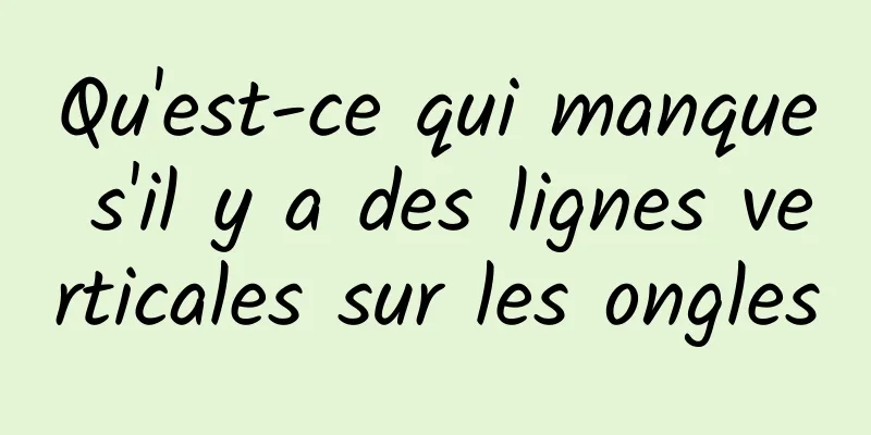 Qu'est-ce qui manque s'il y a des lignes verticales sur les ongles