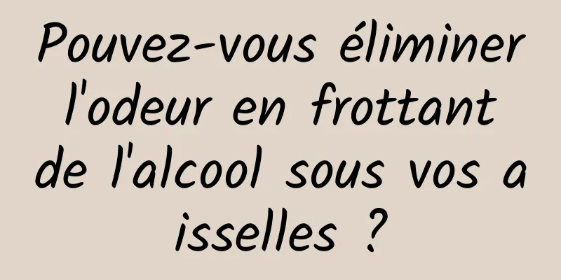 Pouvez-vous éliminer l'odeur en frottant de l'alcool sous vos aisselles ?