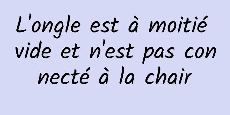 L'ongle est à moitié vide et n'est pas connecté à la chair