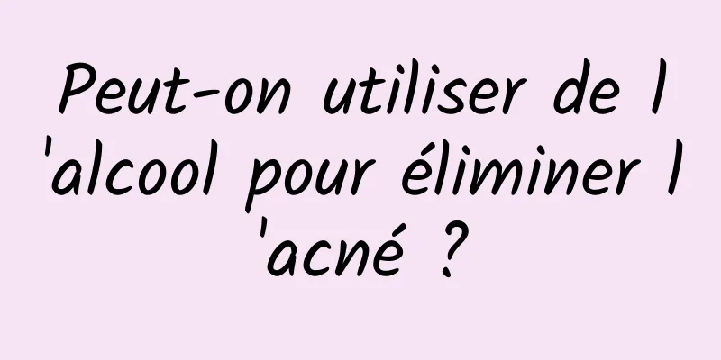 Peut-on utiliser de l'alcool pour éliminer l'acné ?