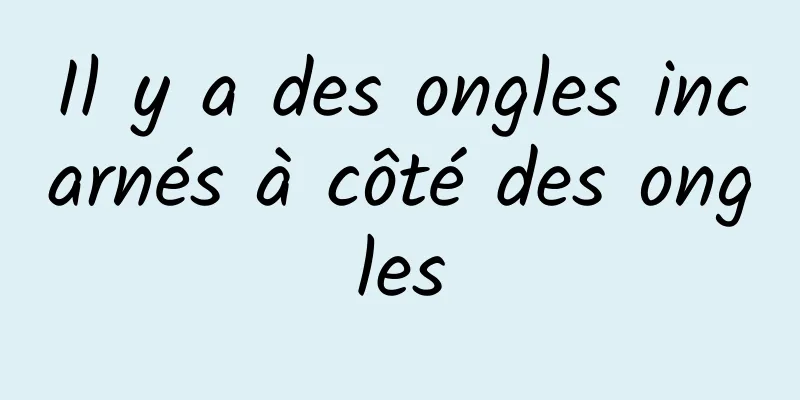 Il y a des ongles incarnés à côté des ongles