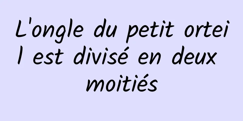 L'ongle du petit orteil est divisé en deux moitiés