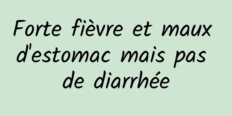 Forte fièvre et maux d'estomac mais pas de diarrhée