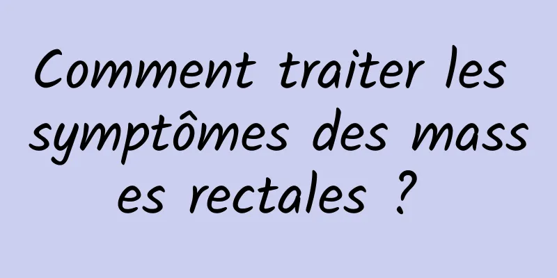 Comment traiter les symptômes des masses rectales ? 