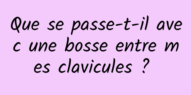 Que se passe-t-il avec une bosse entre mes clavicules ? 