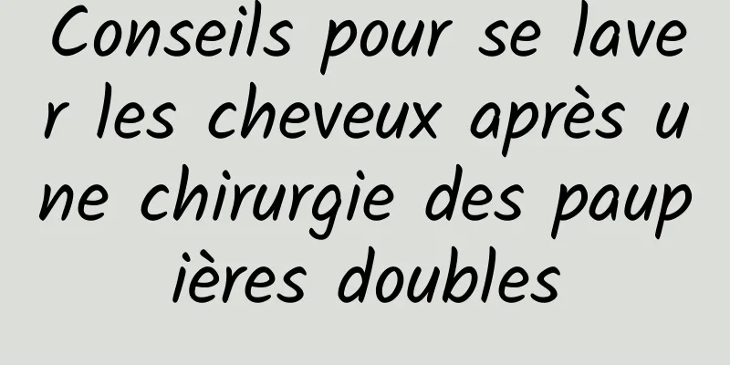 Conseils pour se laver les cheveux après une chirurgie des paupières doubles