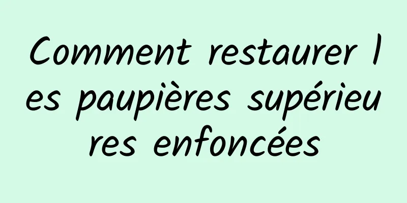 Comment restaurer les paupières supérieures enfoncées