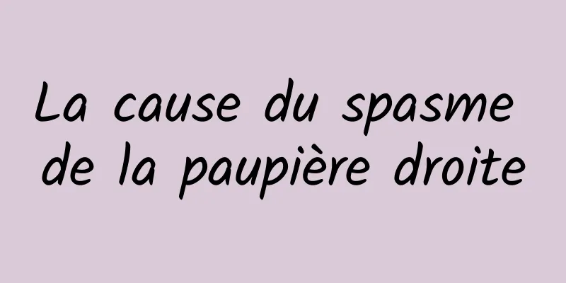 La cause du spasme de la paupière droite