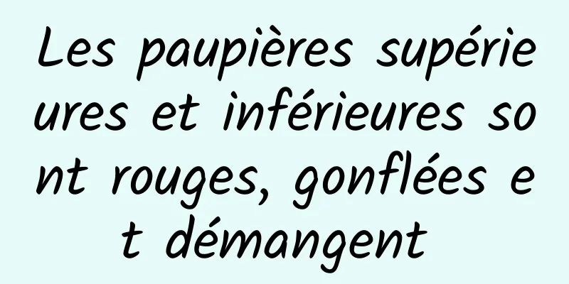 Les paupières supérieures et inférieures sont rouges, gonflées et démangent 