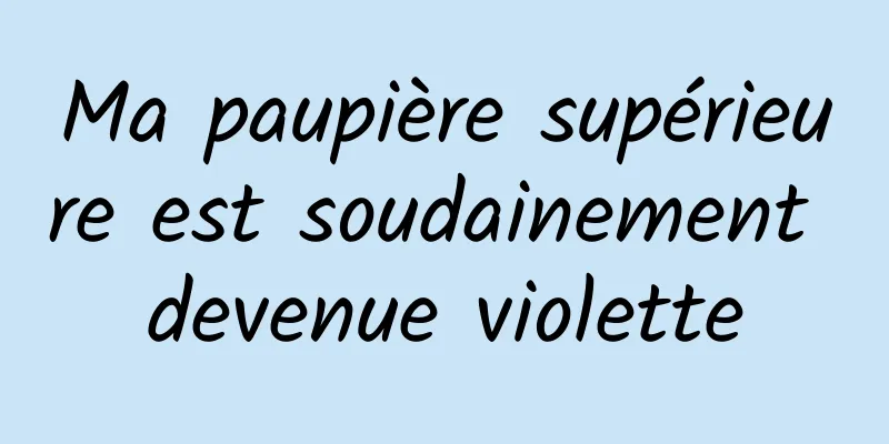 Ma paupière supérieure est soudainement devenue violette