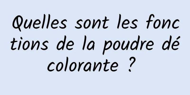 Quelles sont les fonctions de la poudre décolorante ? 