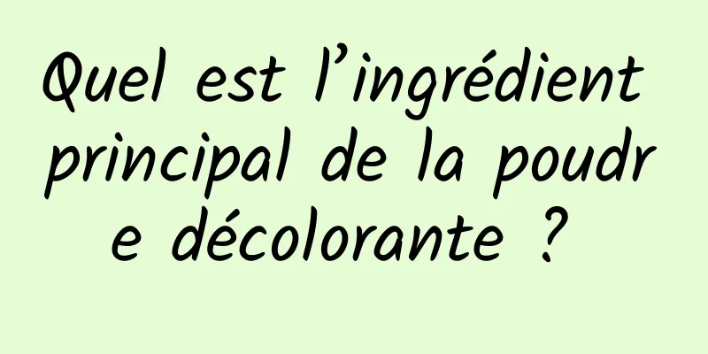 Quel est l’ingrédient principal de la poudre décolorante ? 