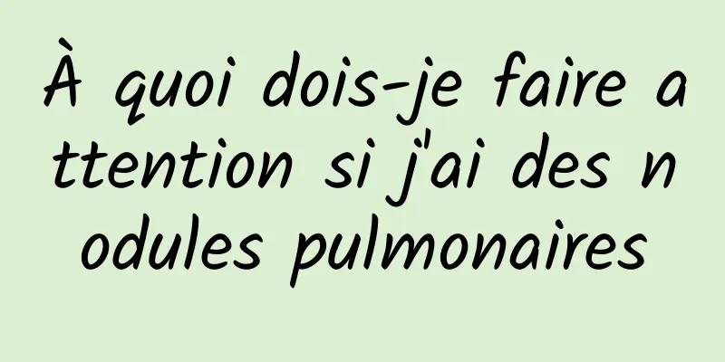 À quoi dois-je faire attention si j'ai des nodules pulmonaires