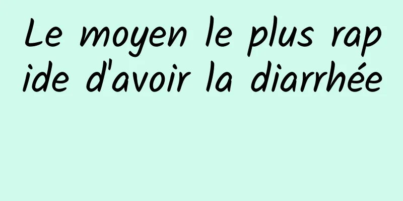 Le moyen le plus rapide d'avoir la diarrhée 