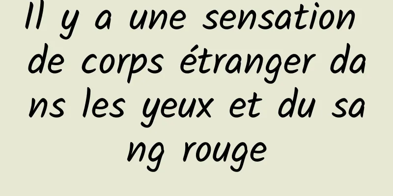 Il y a une sensation de corps étranger dans les yeux et du sang rouge