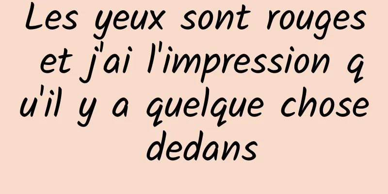 Les yeux sont rouges et j'ai l'impression qu'il y a quelque chose dedans