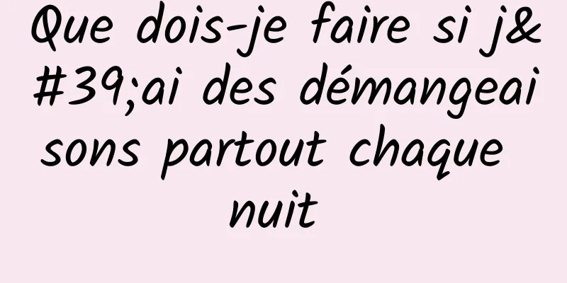 Que dois-je faire si j'ai des démangeaisons partout chaque nuit 