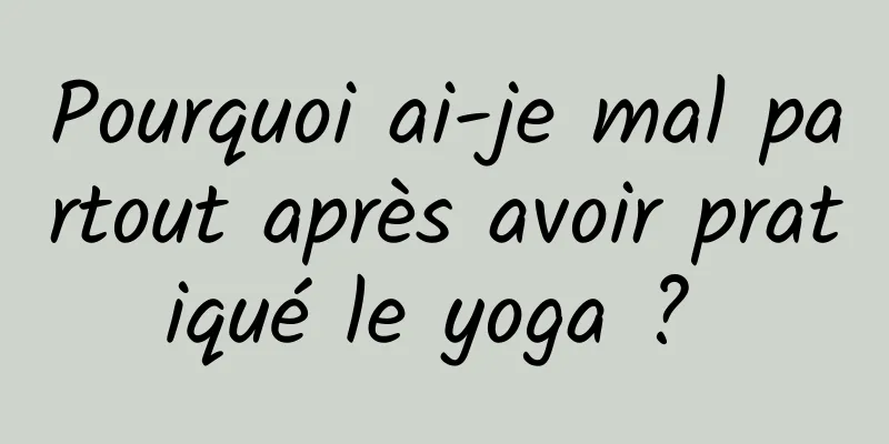 Pourquoi ai-je mal partout après avoir pratiqué le yoga ? 